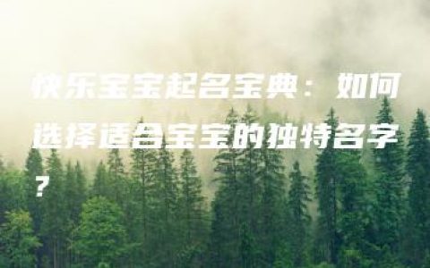 快乐宝宝起名宝典：如何选择适合宝宝的独特名字？