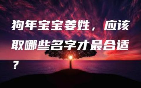 狗年宝宝姜姓，应该取哪些名字才最合适？