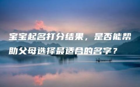 宝宝起名打分结果，是否能帮助父母选择最适合的名字？