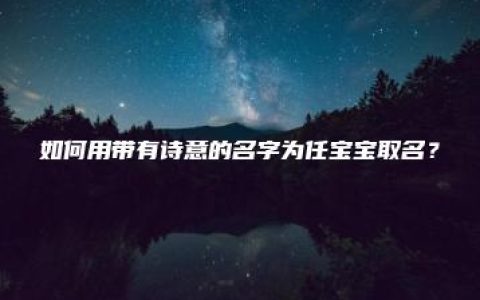 如何用带有诗意的名字为任宝宝取名？