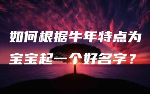 如何根据牛年特点为宝宝起一个好名字？