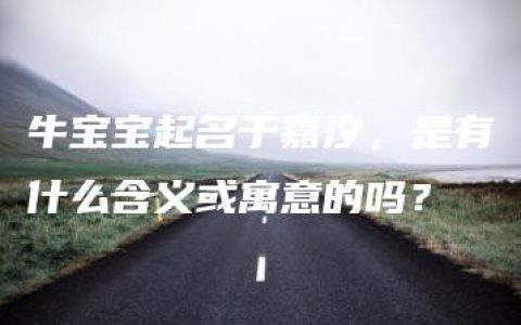 牛宝宝起名于嘉汐，是有什么含义或寓意的吗？