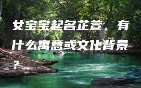 女宝宝起名芷萱，有什么寓意或文化背景？