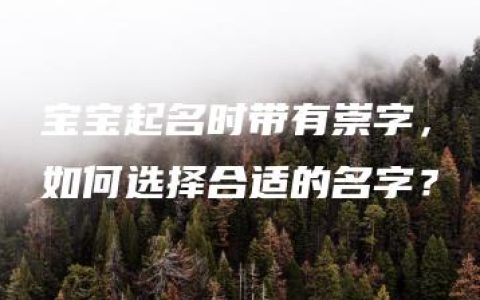 宝宝起名时带有崇字，如何选择合适的名字？