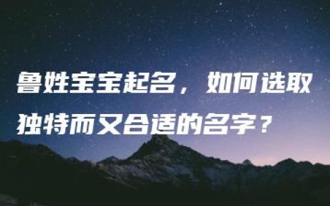 鲁姓宝宝起名，如何选取独特而又合适的名字？