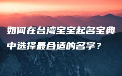 如何在台湾宝宝起名宝典中选择最合适的名字？