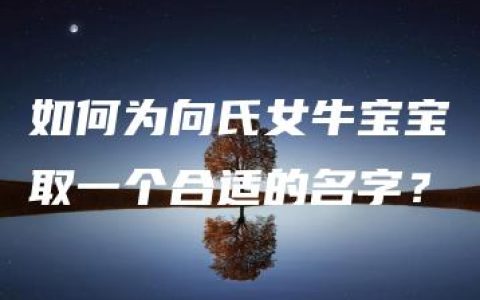 如何为向氏女牛宝宝取一个合适的名字？