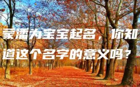 蒙潘为宝宝起名，你知道这个名字的意义吗？