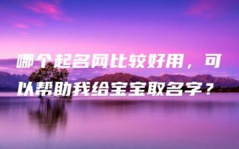 哪个起名网比较好用，可以帮助我给宝宝取名字？