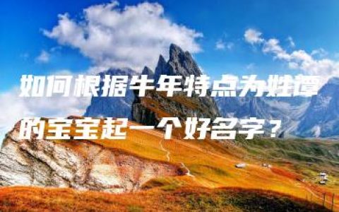 如何根据牛年特点为姓谭的宝宝起一个好名字？