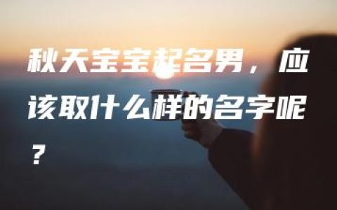 秋天宝宝起名男，应该取什么样的名字呢？