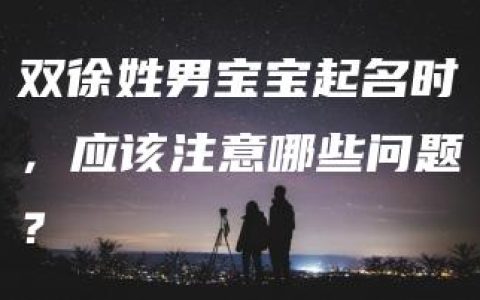 双徐姓男宝宝起名时，应该注意哪些问题？