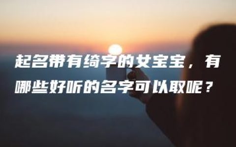 起名带有绮字的女宝宝，有哪些好听的名字可以取呢？