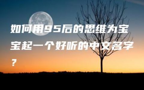 如何用95后的思维为宝宝起一个好听的中文名字？