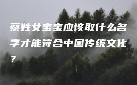 蔡姓女宝宝应该取什么名字才能符合中国传统文化？