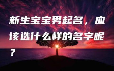 新生宝宝男起名，应该选什么样的名字呢？