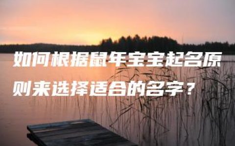 如何根据鼠年宝宝起名原则来选择适合的名字？