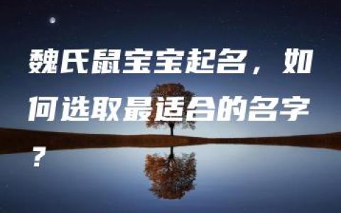 魏氏鼠宝宝起名，如何选取最适合的名字？