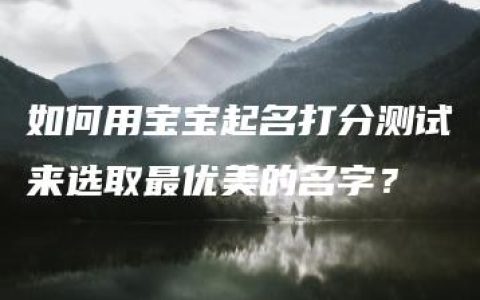 如何用宝宝起名打分测试来选取最优美的名字？