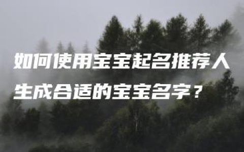 如何使用宝宝起名推荐人生成合适的宝宝名字？