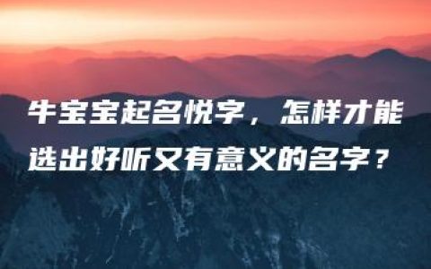 牛宝宝起名悦字，怎样才能选出好听又有意义的名字？