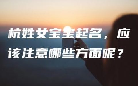 杭姓女宝宝起名，应该注意哪些方面呢？