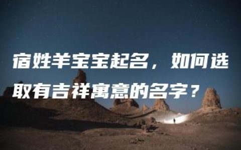 宿姓羊宝宝起名，如何选取有吉祥寓意的名字？