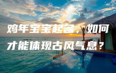 鸡年宝宝起名，如何才能体现古风气息？