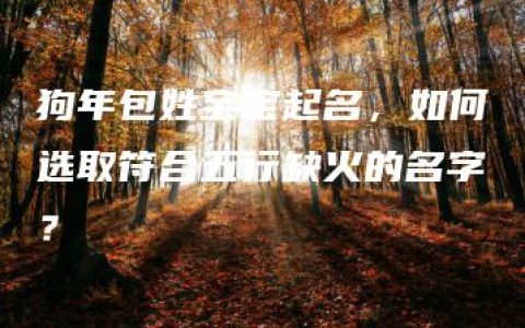 狗年包姓宝宝起名，如何选取符合五行缺火的名字？