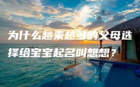 为什么越来越多的父母选择给宝宝起名叫想想？