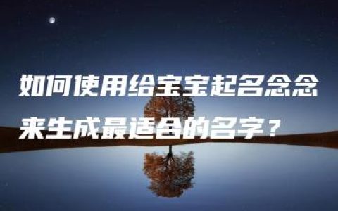 如何使用给宝宝起名念念来生成最适合的名字？