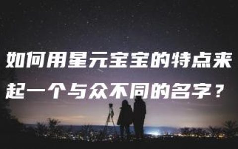 如何用星元宝宝的特点来起一个与众不同的名字？