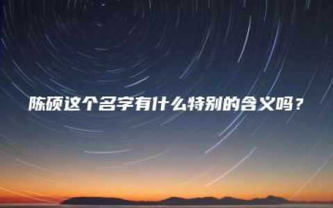 陈硕这个名字有什么特别的含义吗？