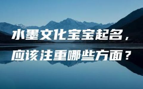 水墨文化宝宝起名，应该注重哪些方面？