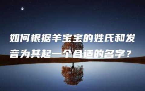 如何根据羊宝宝的姓氏和发音为其起一个合适的名字？