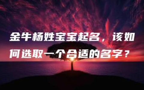 金牛杨姓宝宝起名，该如何选取一个合适的名字？