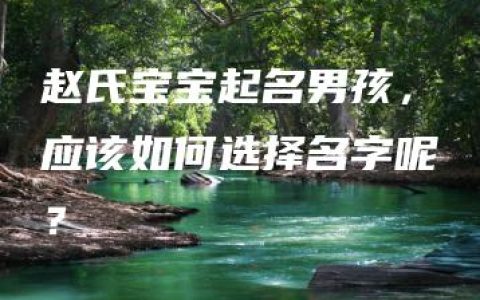 赵氏宝宝起名男孩，应该如何选择名字呢？