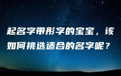 起名字带彤字的宝宝，该如何挑选适合的名字呢？