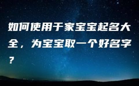 如何使用于家宝宝起名大全，为宝宝取一个好名字？