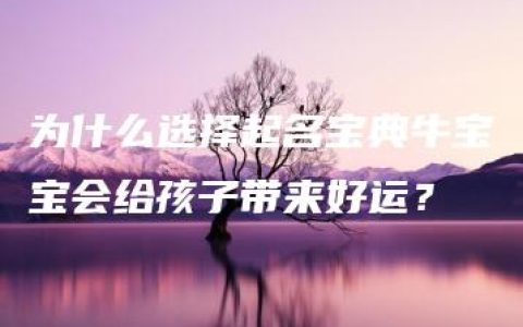 为什么选择起名宝典牛宝宝会给孩子带来好运？