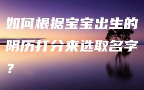 如何根据宝宝出生的阴历打分来选取名字？