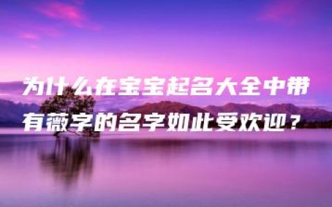 为什么在宝宝起名大全中带有薇字的名字如此受欢迎？