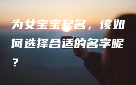 为女宝宝起名，该如何选择合适的名字呢？