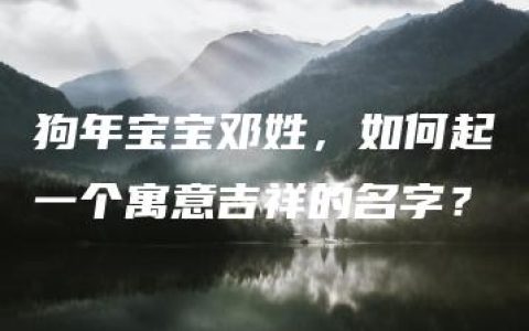 狗年宝宝邓姓，如何起一个寓意吉祥的名字？