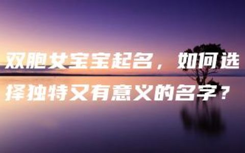 双胞女宝宝起名，如何选择独特又有意义的名字？