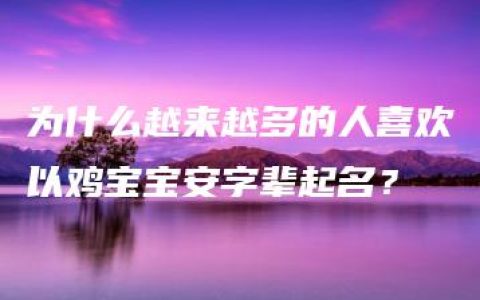 为什么越来越多的人喜欢以鸡宝宝安字辈起名？