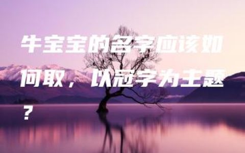 牛宝宝的名字应该如何取，以冠字为主题？