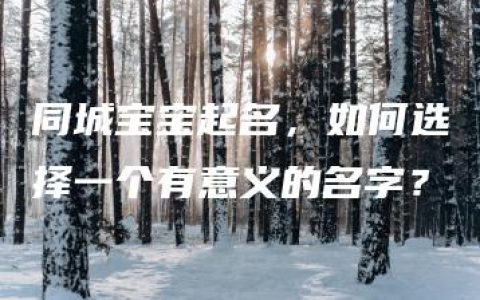 同城宝宝起名，如何选择一个有意义的名字？