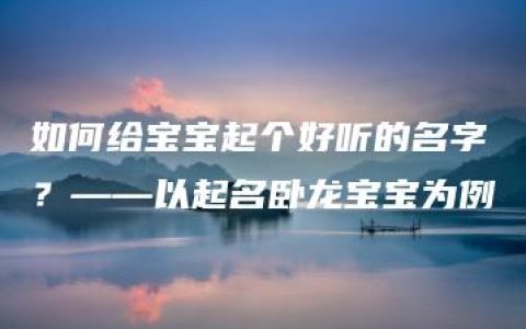 如何给宝宝起个好听的名字？——以起名卧龙宝宝为例