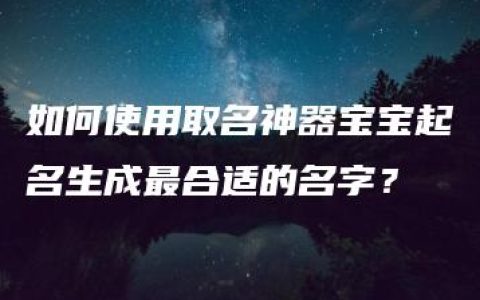 如何使用取名神器宝宝起名生成最合适的名字？